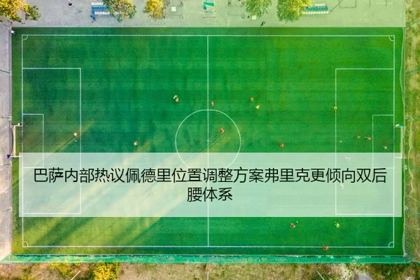 巴萨内部热议佩德里位置调整方案弗里克更倾向双后腰体系