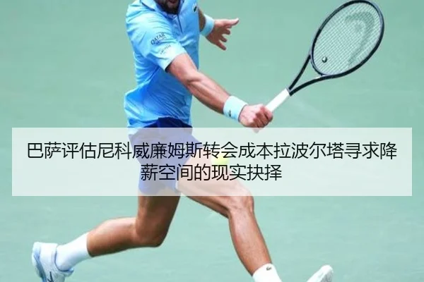 巴萨评估尼科威廉姆斯转会成本拉波尔塔寻求降薪空间的现实抉择